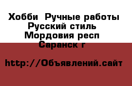 Хобби. Ручные работы Русский стиль. Мордовия респ.,Саранск г.